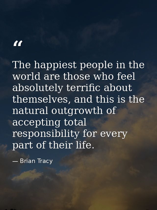 The happiest people in the world are those who feel absolutely terrific about themselves, and this is the natural outgro — Brian Tracy