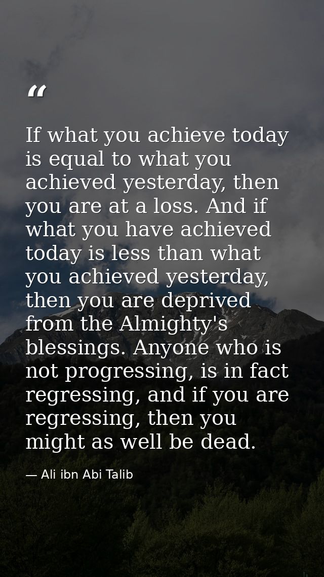 If what you achieve today is equal to what you achieved yesterday, then you are at a loss. And if what you have achieved — Ali ibn Abi Talib