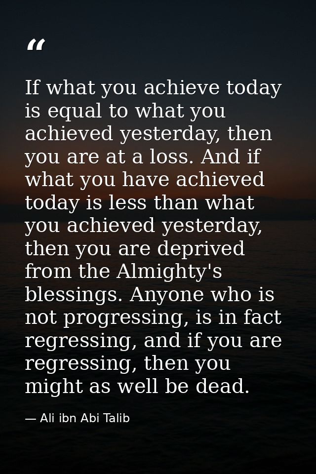 If what you achieve today is equal to what you achieved yesterday, then you are at a loss. And if what you have achieved — Ali ibn Abi Talib