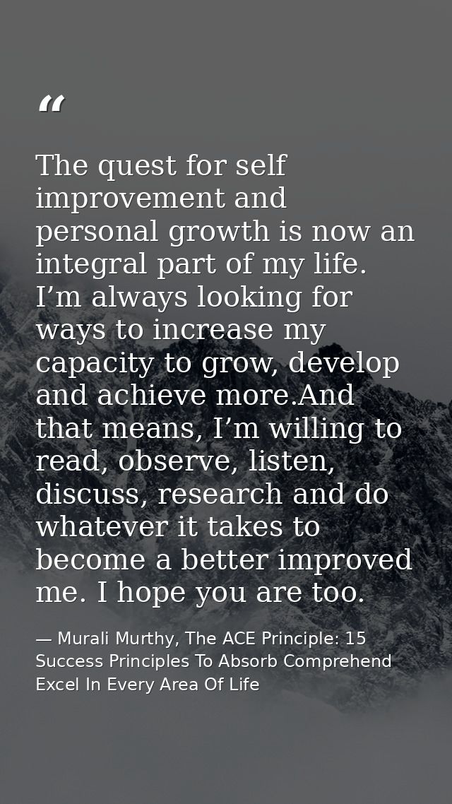 The quest for self improvement and personal growth is now an integral part of my life. I’m always looking for ways to in — Murali Murthy, The ACE Principle: 15 Success Principles To Absorb Comprehend Excel In Every Area Of Life