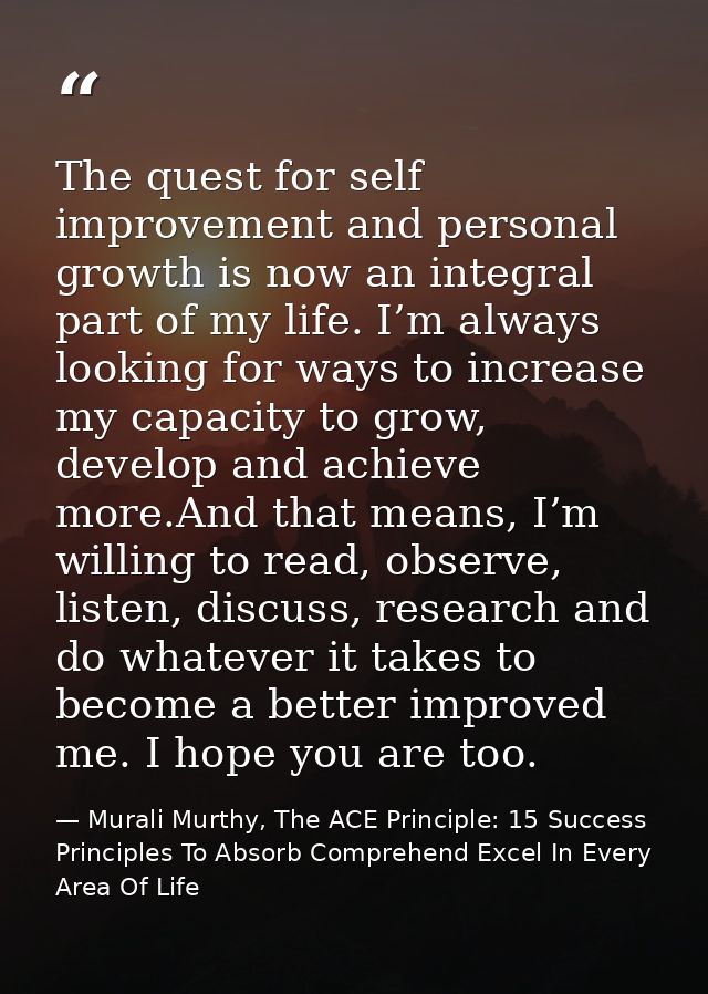 The quest for self improvement and personal growth is now an integral part of my life. I’m always looking for ways to in — Murali Murthy, The ACE Principle: 15 Success Principles To Absorb Comprehend Excel In Every Area Of Life