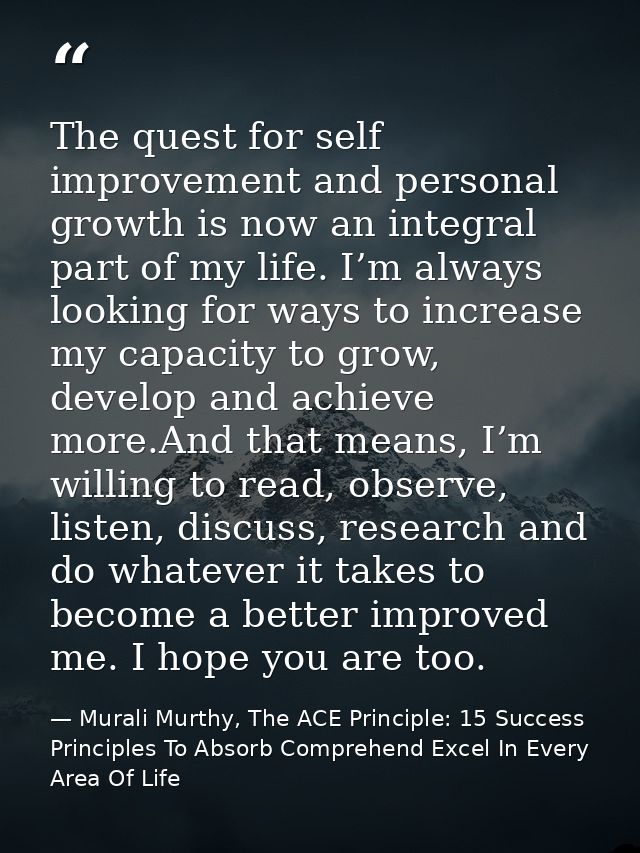 The quest for self improvement and personal growth is now an integral part of my life. I’m always looking for ways to in — Murali Murthy, The ACE Principle: 15 Success Principles To Absorb Comprehend Excel In Every Area Of Life