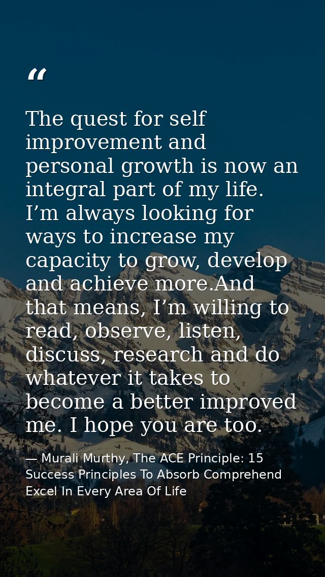 The quest for self improvement and personal growth is now an integral part of my life. I’m always looking for ways to in — Murali Murthy, The ACE Principle: 15 Success Principles To Absorb Comprehend Excel In Every Area Of Life