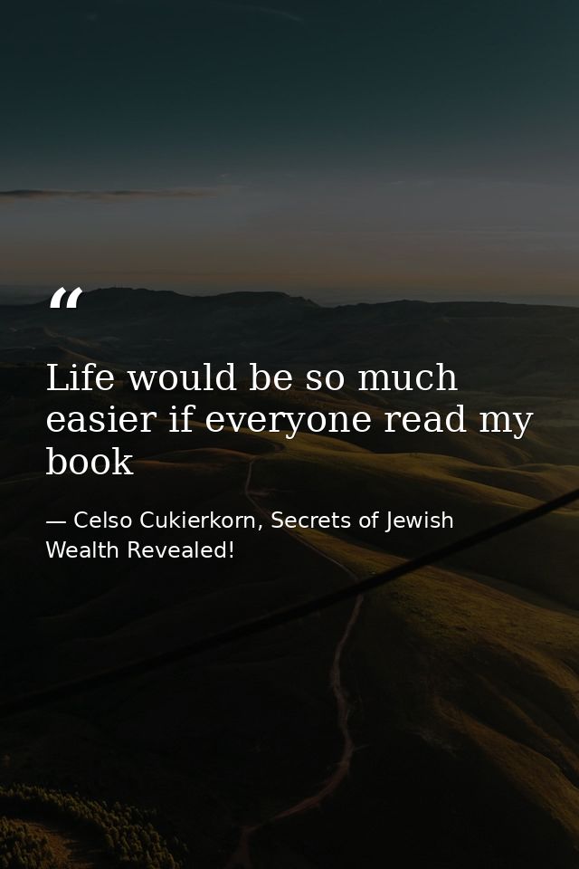 Life would be so much easier if everyone read my book — Celso Cukierkorn, Secrets of Jewish Wealth Revealed!