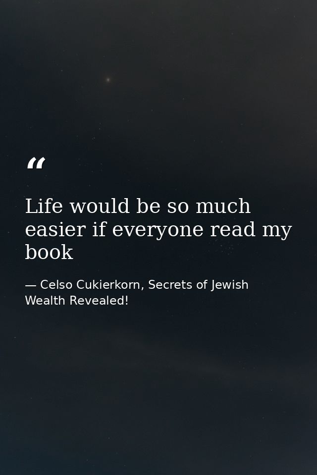 Life would be so much easier if everyone read my book — Celso Cukierkorn, Secrets of Jewish Wealth Revealed!