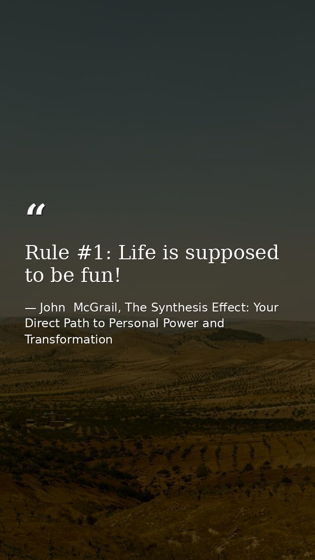 Rule #1: Life is supposed to be fun! — John  McGrail, The Synthesis Effect: Your Direct Path to Personal Power and Transformation