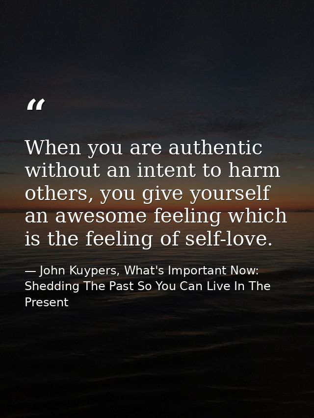 When you are authentic without an intent to harm others, you give yourself an awesome feeling which is the feeling of se — John Kuypers, What's Important Now: Shedding The Past So You Can Live In The Present