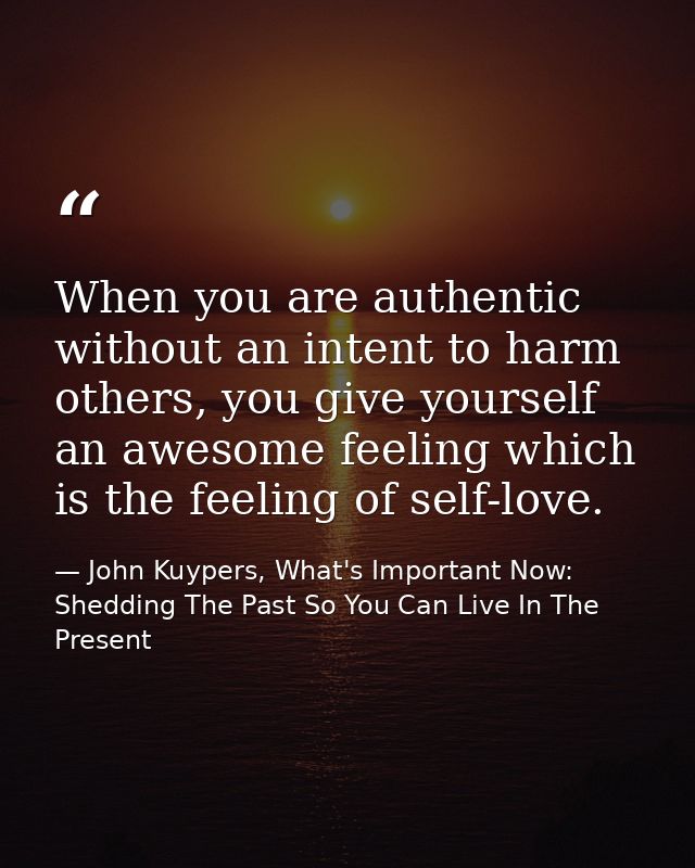 When you are authentic without an intent to harm others, you give yourself an awesome feeling which is the feeling of se — John Kuypers, What's Important Now: Shedding The Past So You Can Live In The Present