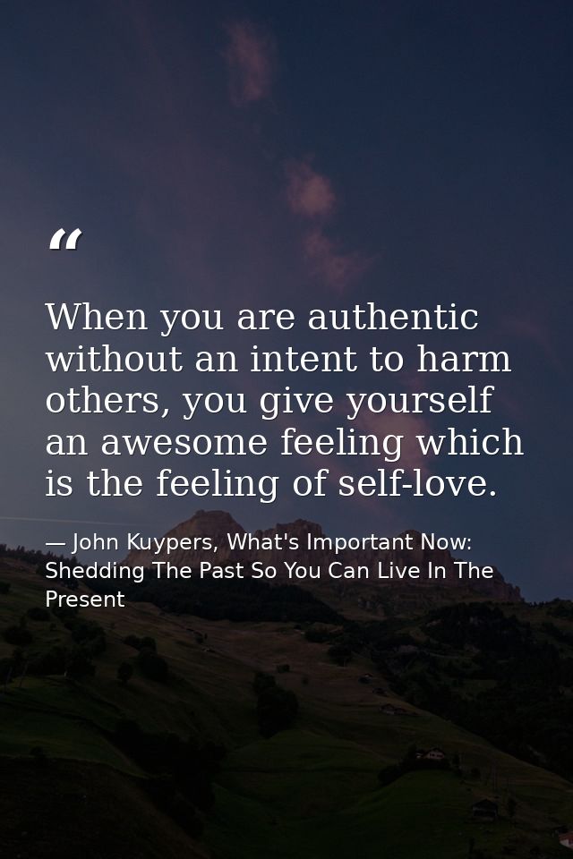 When you are authentic without an intent to harm others, you give yourself an awesome feeling which is the feeling of se — John Kuypers, What's Important Now: Shedding The Past So You Can Live In The Present