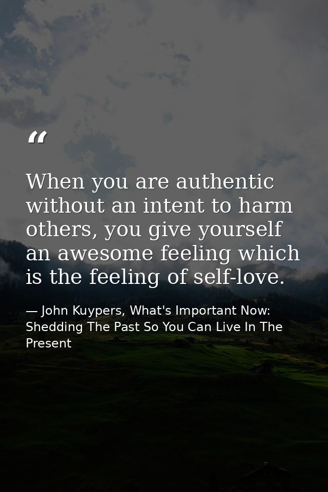 When you are authentic without an intent to harm others, you give yourself an awesome feeling which is the feeling of se — John Kuypers, What's Important Now: Shedding The Past So You Can Live In The Present