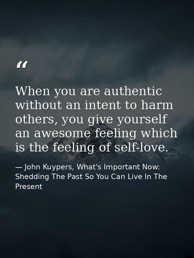 When you are authentic without an intent to harm others, you give yourself an awesome feeling which is the feeling of se — John Kuypers, What's Important Now: Shedding The Past So You Can Live In The Present