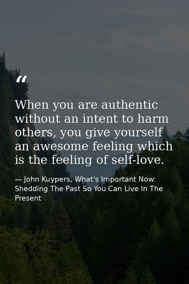 When you are authentic without an intent to harm others, you give yourself an awesome feeling which is the feeling of se — John Kuypers, What's Important Now: Shedding The Past So You Can Live In The Present