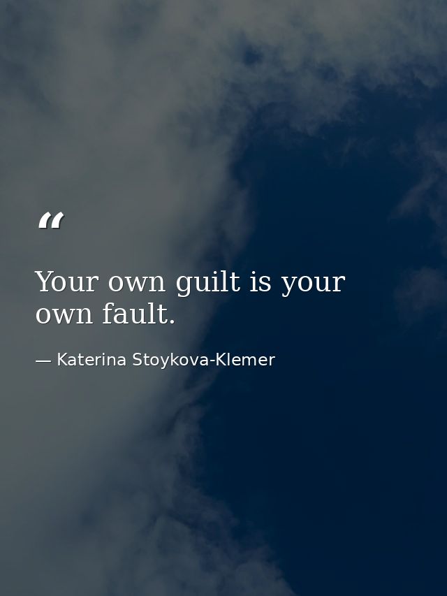Your own guilt is your own fault. — Katerina Stoykova-Klemer