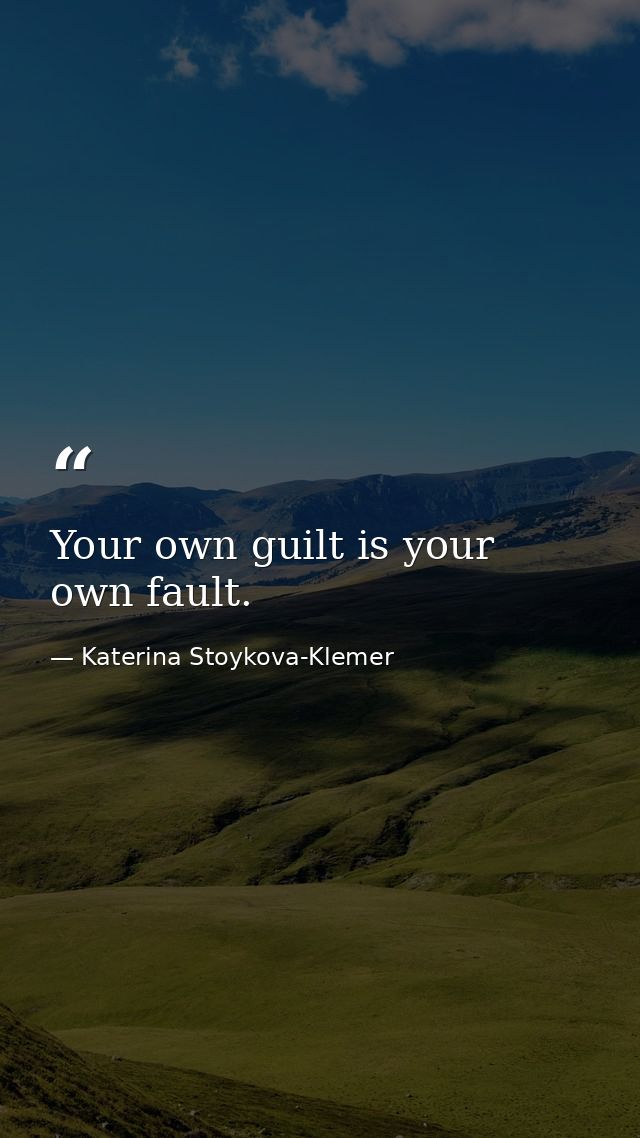 Your own guilt is your own fault. — Katerina Stoykova-Klemer