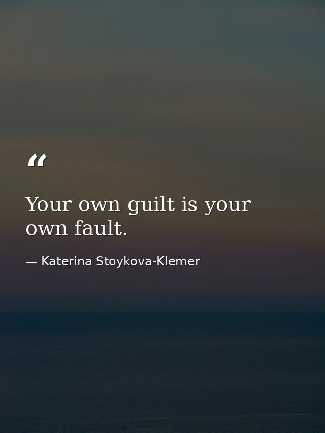 Your own guilt is your own fault. — Katerina Stoykova-Klemer