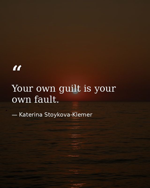 Your own guilt is your own fault. — Katerina Stoykova-Klemer