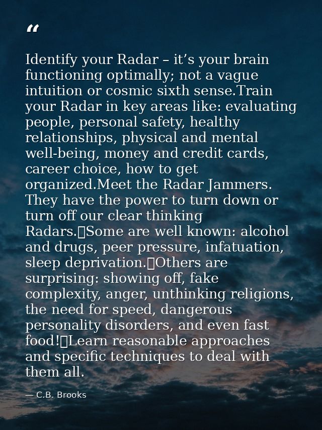 Identify your Radar – it’s your brain functioning optimally; not a vague intuition or cosmic sixth sense.Train your Rada — C.B. Brooks