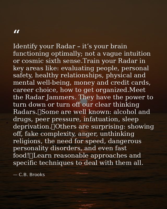 Identify your Radar – it’s your brain functioning optimally; not a vague intuition or cosmic sixth sense.Train your Rada — C.B. Brooks