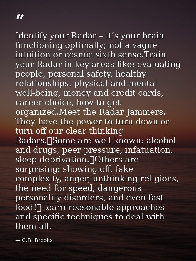 Identify your Radar – it’s your brain functioning optimally; not a vague intuition or cosmic sixth sense.Train your Rada — C.B. Brooks