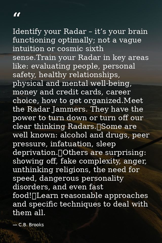 Identify your Radar – it’s your brain functioning optimally; not a vague intuition or cosmic sixth sense.Train your Rada — C.B. Brooks