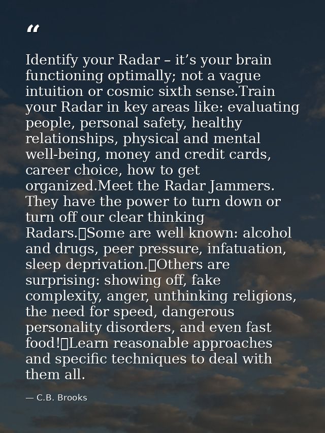 Identify your Radar – it’s your brain functioning optimally; not a vague intuition or cosmic sixth sense.Train your Rada — C.B. Brooks