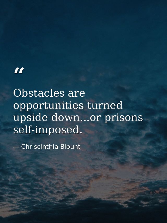 Obstacles are opportunities turned upside down...or prisons self-imposed. — Chriscinthia Blount