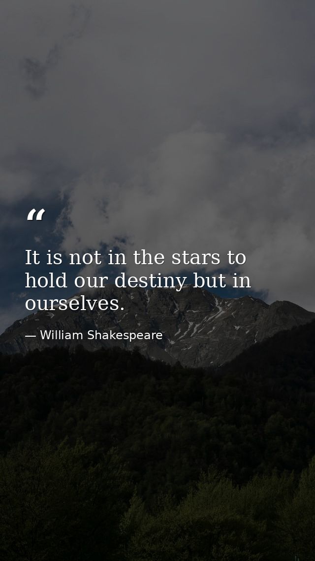 It is not in the stars to hold our destiny but in ourselves. — William Shakespeare