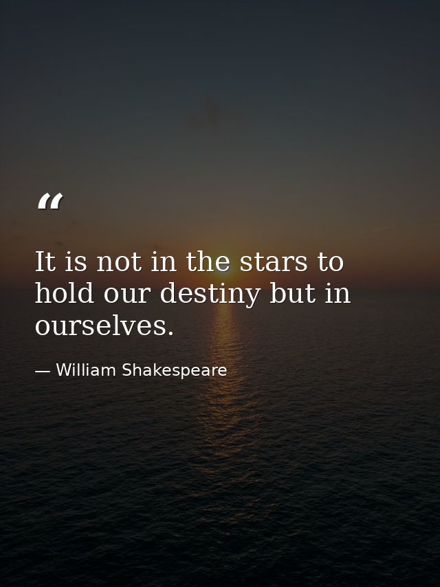 It is not in the stars to hold our destiny but in ourselves. — William Shakespeare