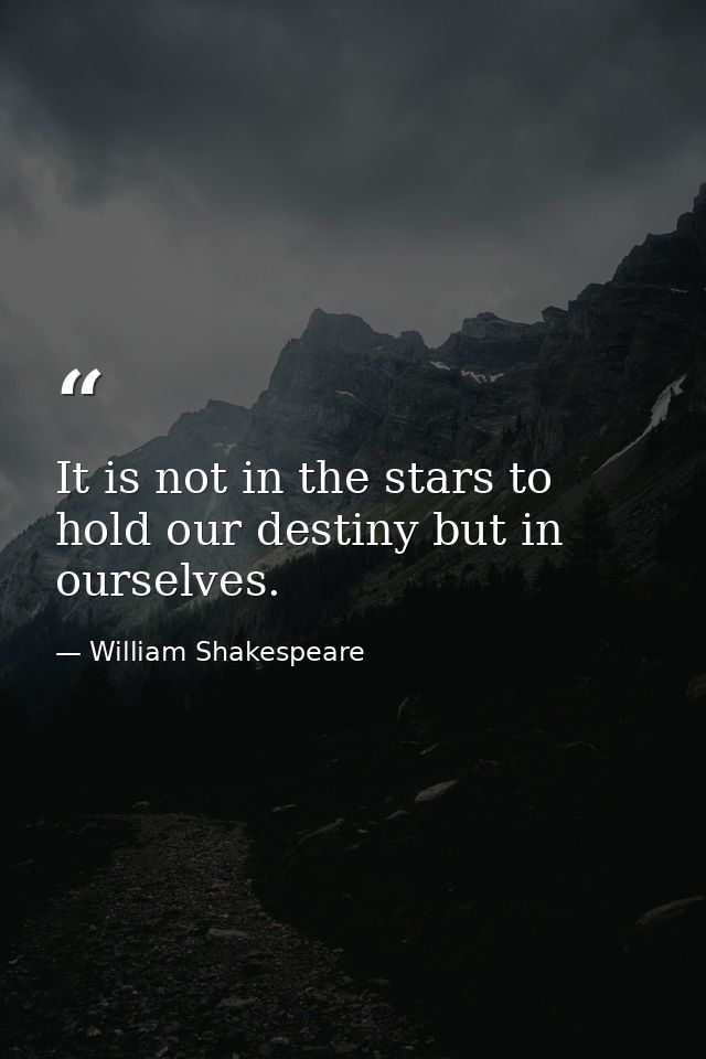 It is not in the stars to hold our destiny but in ourselves. — William Shakespeare