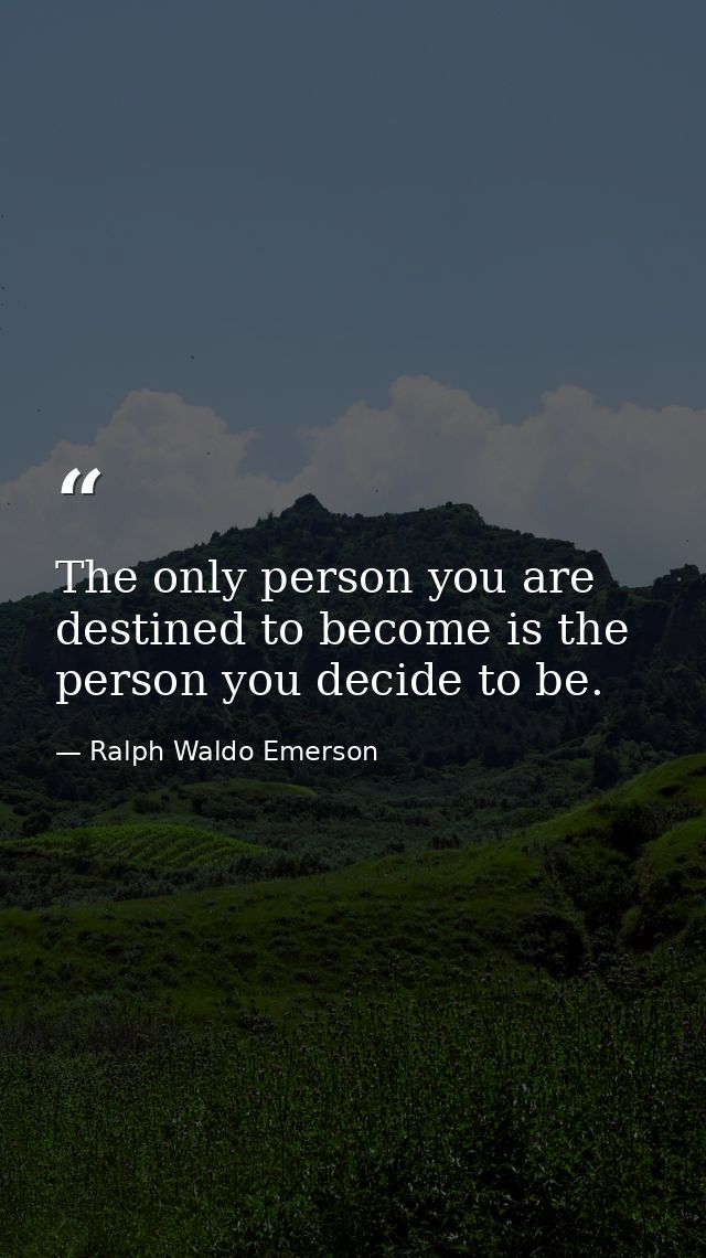 The only person you are destined to become is the person you decide to be. — Ralph Waldo Emerson