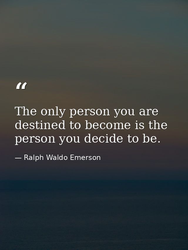 The only person you are destined to become is the person you decide to be. — Ralph Waldo Emerson