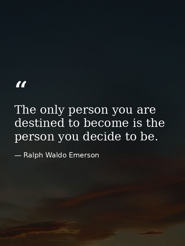 The only person you are destined to become is the person you decide to be. — Ralph Waldo Emerson