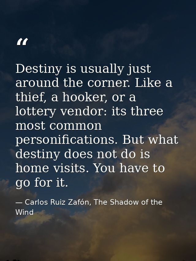 Destiny is usually just around the corner. Like a thief, a hooker, or a lottery vendor: its three most common personific — Carlos Ruiz Zafón, The Shadow of the Wind