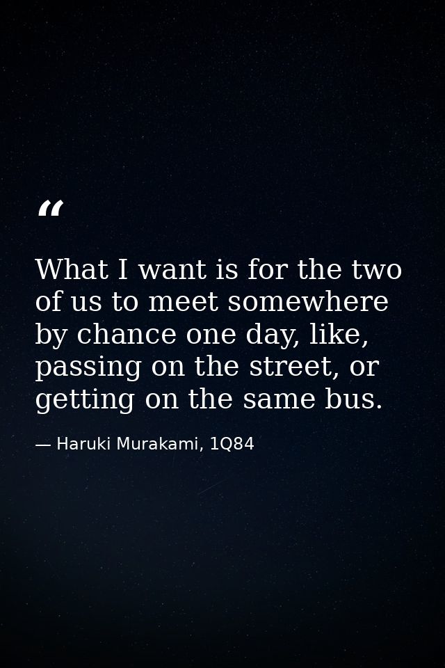 What I want is for the two of us to meet somewhere by chance one day, like, passing on the street, or getting on the sam — Haruki Murakami, 1Q84
