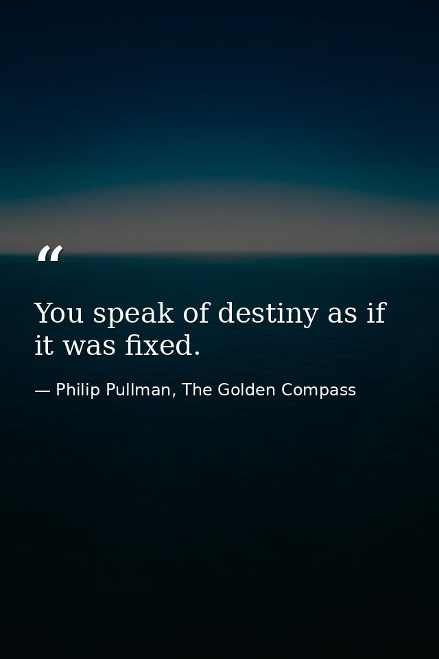 You speak of destiny as if it was fixed. — Philip Pullman, The Golden Compass