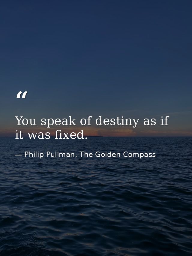 You speak of destiny as if it was fixed. — Philip Pullman, The Golden Compass