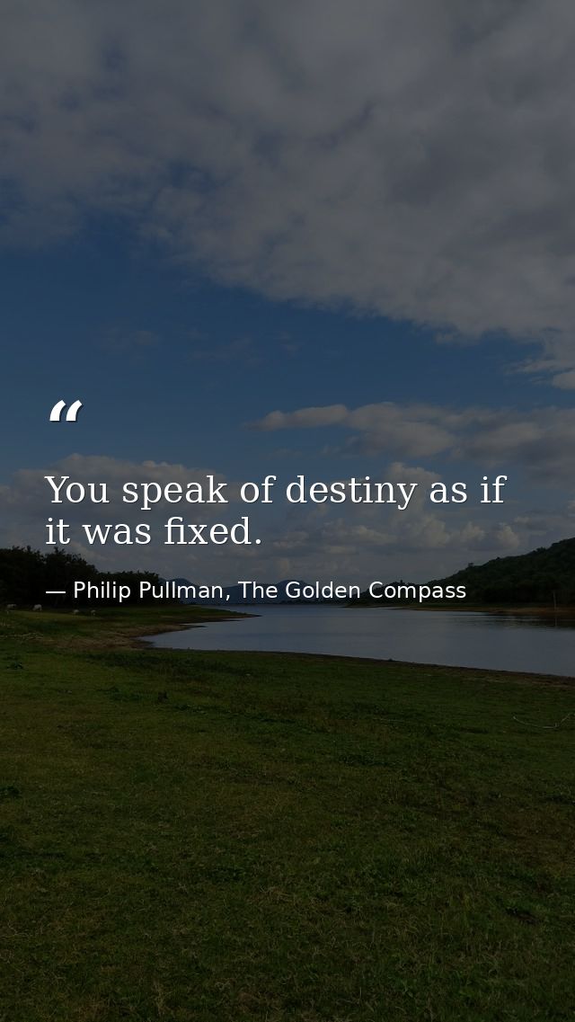 You speak of destiny as if it was fixed. — Philip Pullman, The Golden Compass