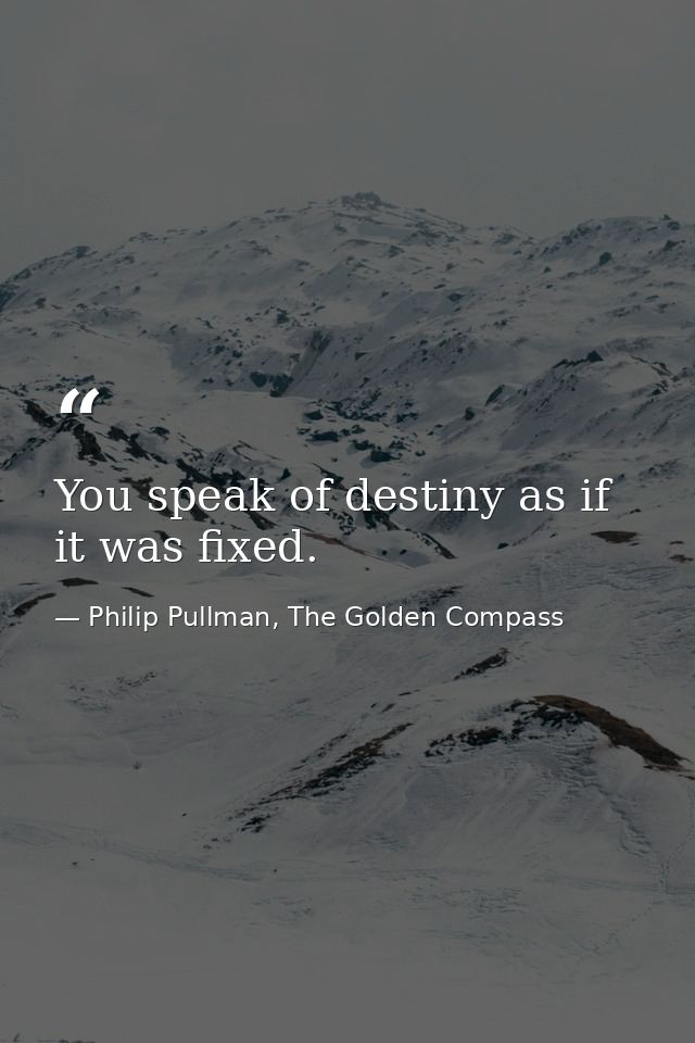 You speak of destiny as if it was fixed. — Philip Pullman, The Golden Compass