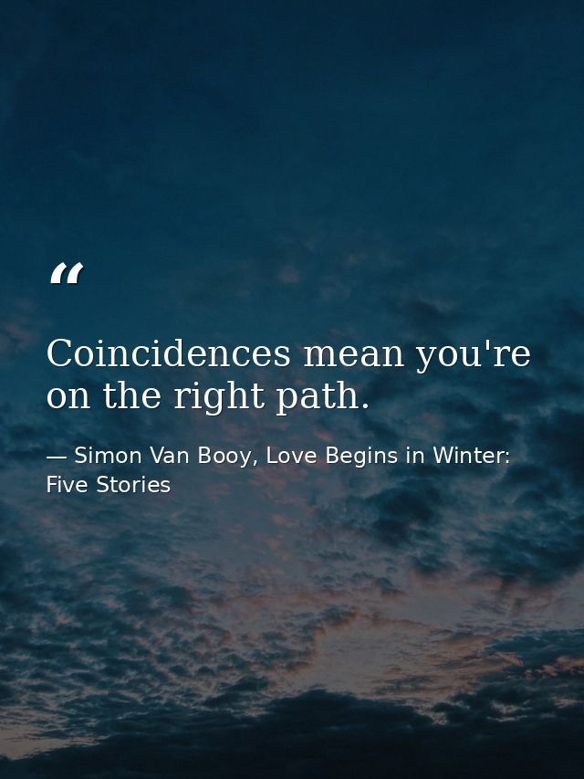 Coincidences mean you're on the right path. — Simon Van Booy, Love Begins in Winter: Five Stories