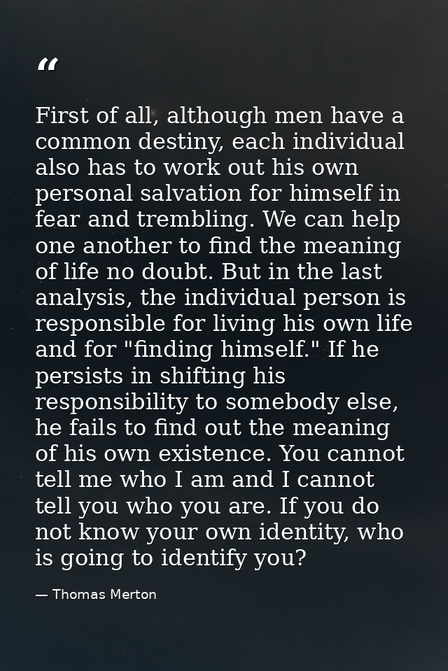 First of all, although men have a common destiny, each individual also has to work out his own personal salvation for hi — Thomas Merton