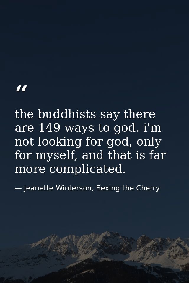 the buddhists say there are 149 ways to god. i'm not looking for god, only for myself, and that is far more complicated. — Jeanette Winterson, Sexing the Cherry