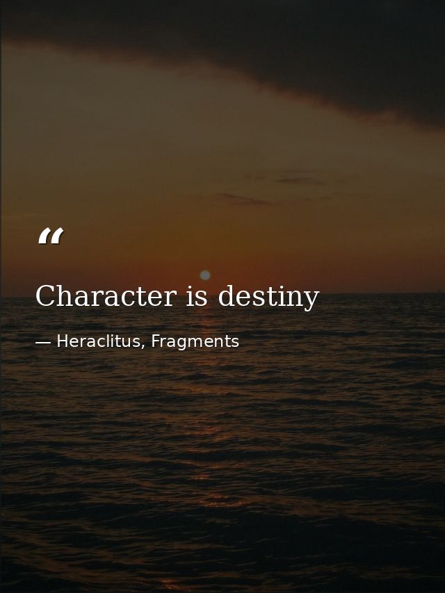 Character is destiny — Heraclitus, Fragments