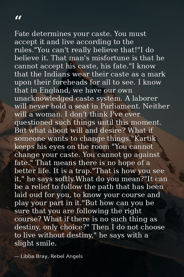 Fate determines your caste. You must accept it and live according to the rules."You can't really believe that!"I do beli — Libba Bray, Rebel Angels