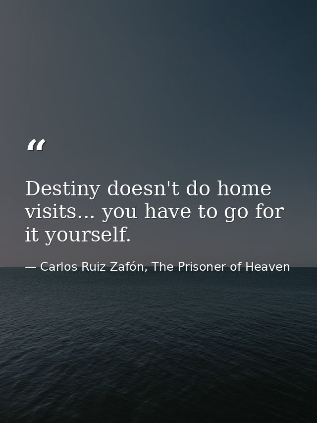 Destiny doesn't do home visits... you have to go for it yourself. — Carlos Ruiz Zafón, The Prisoner of Heaven