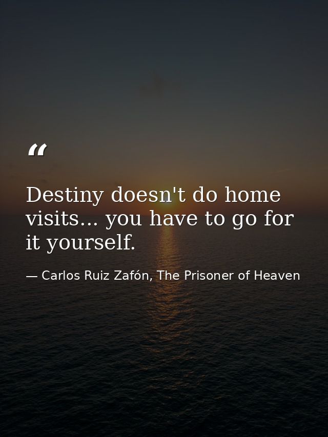 Destiny doesn't do home visits... you have to go for it yourself. — Carlos Ruiz Zafón, The Prisoner of Heaven