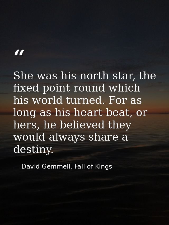 She was his north star, the fixed point round which his world turned. For as long as his heart beat, or hers, he believe — David Gemmell, Fall of Kings
