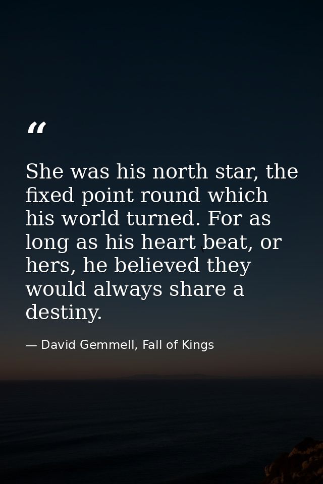 She was his north star, the fixed point round which his world turned. For as long as his heart beat, or hers, he believe — David Gemmell, Fall of Kings