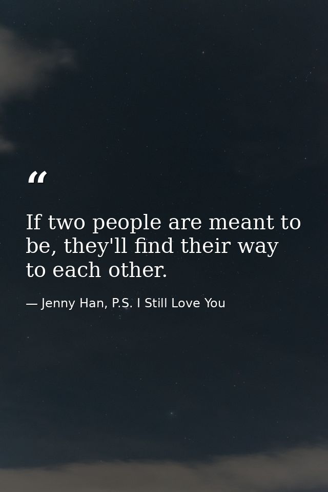 If two people are meant to be, they'll find their way to each other. — Jenny Han, P.S. I Still Love You