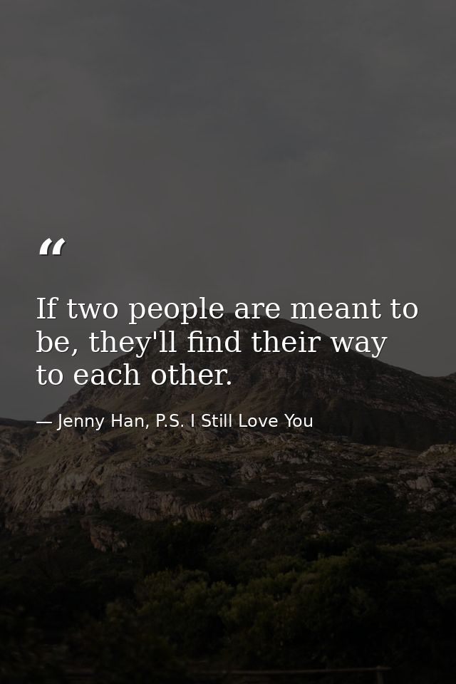 If two people are meant to be, they'll find their way to each other. — Jenny Han, P.S. I Still Love You