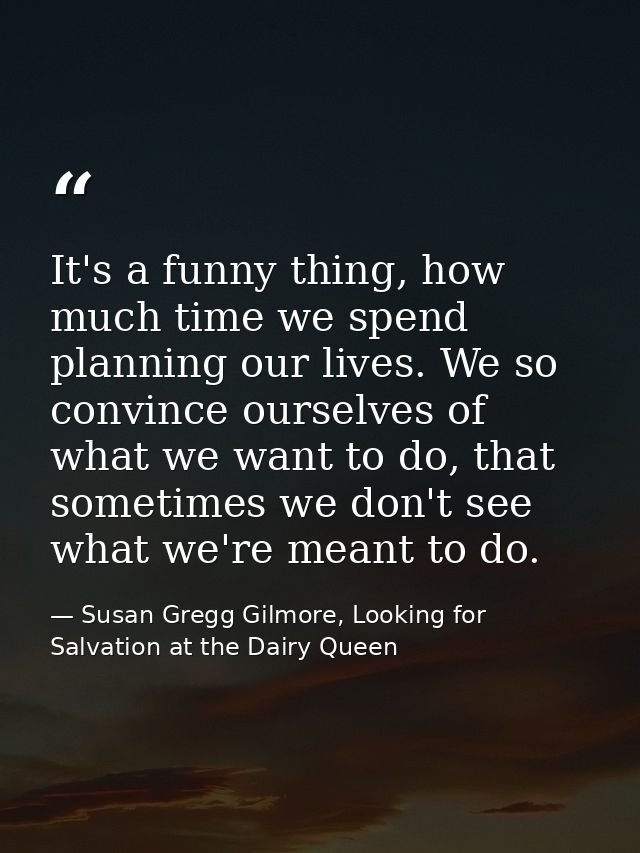 It's a funny thing, how much time we spend planning our lives. We so convince ourselves of what we want to do, that some — Susan Gregg Gilmore, Looking for Salvation at the Dairy Queen